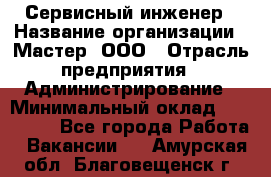 Сервисный инженер › Название организации ­ Мастер, ООО › Отрасль предприятия ­ Администрирование › Минимальный оклад ­ 120 000 - Все города Работа » Вакансии   . Амурская обл.,Благовещенск г.